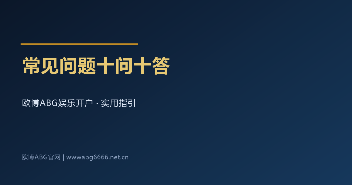 欧博ABG娱乐开户常见问题十问十答